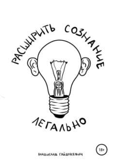 «Расширить сознание легально» Владислав Гайдукевич «Расширить сознание легально» Владислав Гайдукевич