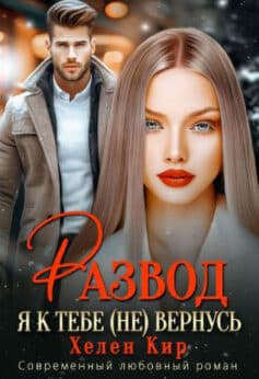 «Развод. Я к тебе (не) вернусь» Хелен Кир «Развод. Я к тебе (не) вернусь» Хелен Кир