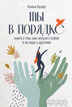 «Ты в порядке: Книга о том, как нельзя с собой и не надо с другими» Алина Адлер «Ты в порядке: Книга о том, как нельзя с собой и не надо с другими» Алина Адлер