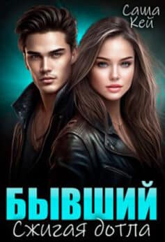 «Бывший. Сжигая дотла» Саша Кей «Бывший. Сжигая дотла» Саша Кей
