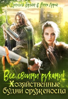 «Все своими руками! Хозяйственные будни оруженосца» Даниэль Брэйн, Анна Лерой «Все своими руками! Хозяйственные будни оруженосца» Даниэль Брэйн, Анна Лерой