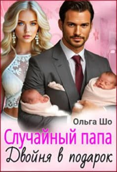 «Случайный папа. Двойня в подарок» Ольга Шо «Случайный папа. Двойня в подарок» Ольга Шо
