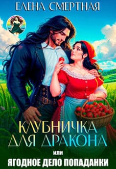 «Клубничка для дракона. Ягодное дело попаданки!» Елена Смертная «Клубничка для дракона. Ягодное дело попаданки!» Елена Смертная