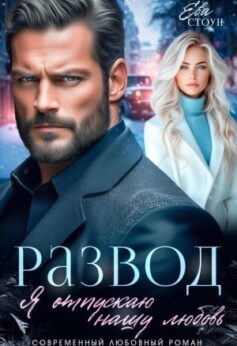 «Развод. Я отпускаю нашу любовь» Ева Стоун «Развод. Я отпускаю нашу любовь» Ева Стоун