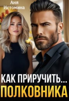 «Как приручить полковника» Аня Истомина «Как приручить полковника» Аня Истомина