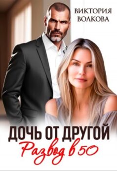 «Дочь от другой. Развод в 50» Виктория Волкова «Дочь от другой. Развод в 50» Виктория Волкова
