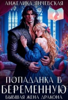 «Попаданка в беременную. Бывшая жена дракона» Анжелика Янчевская «Попаданка в беременную. Бывшая жена дракона» Анжелика Янчевская