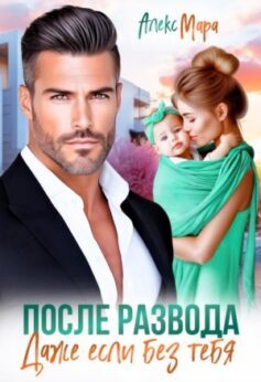 «После развода. Даже если без тебя» Алекс Мара «После развода. Даже если без тебя» Алекс Мара