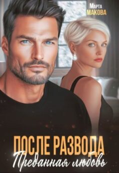 «После развода. Преданная любовь» Марта Макова «После развода. Преданная любовь» Марта Макова